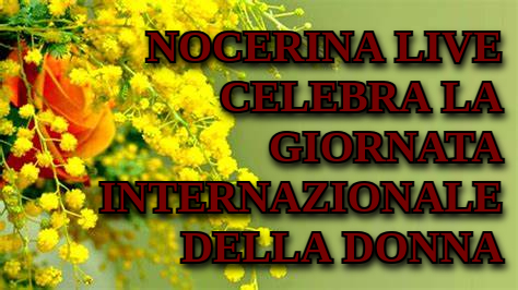 NOCERINA LIVE CELEBRA LA GIORNATA INTERNAZIONALE DELLA DONNA 8 MARZO