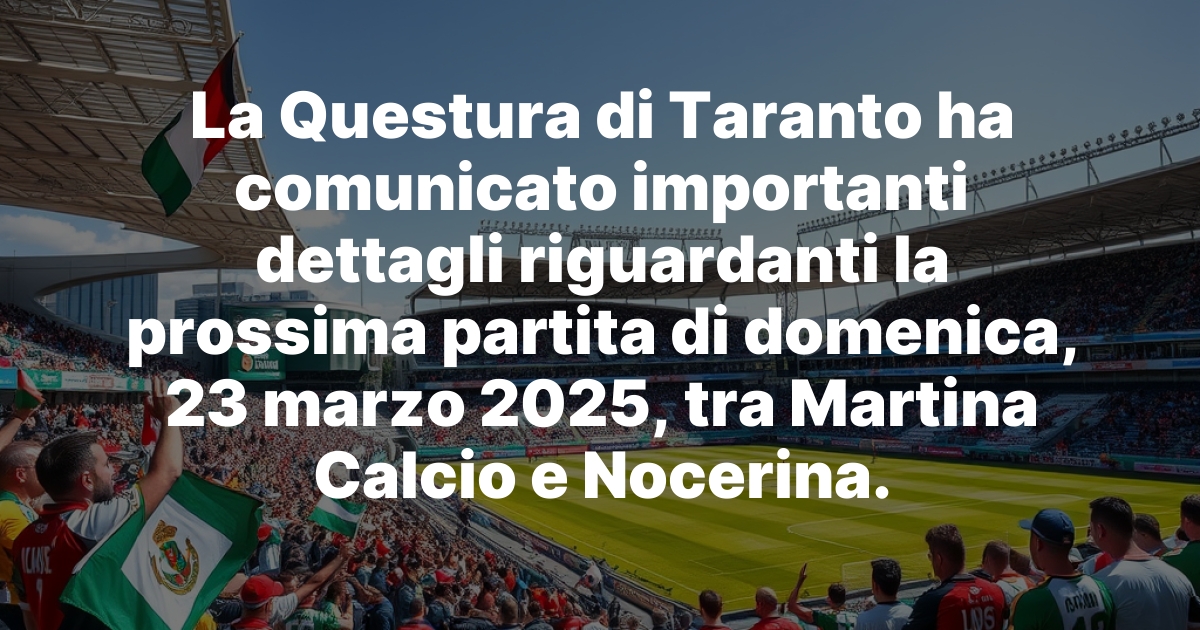 La Questura di Taranto ha comunicato importanti dettagli riguardanti la prossima partita di domenica, 23 marzo 2025, tra Martina Calcio e Nocerina. generated image 14